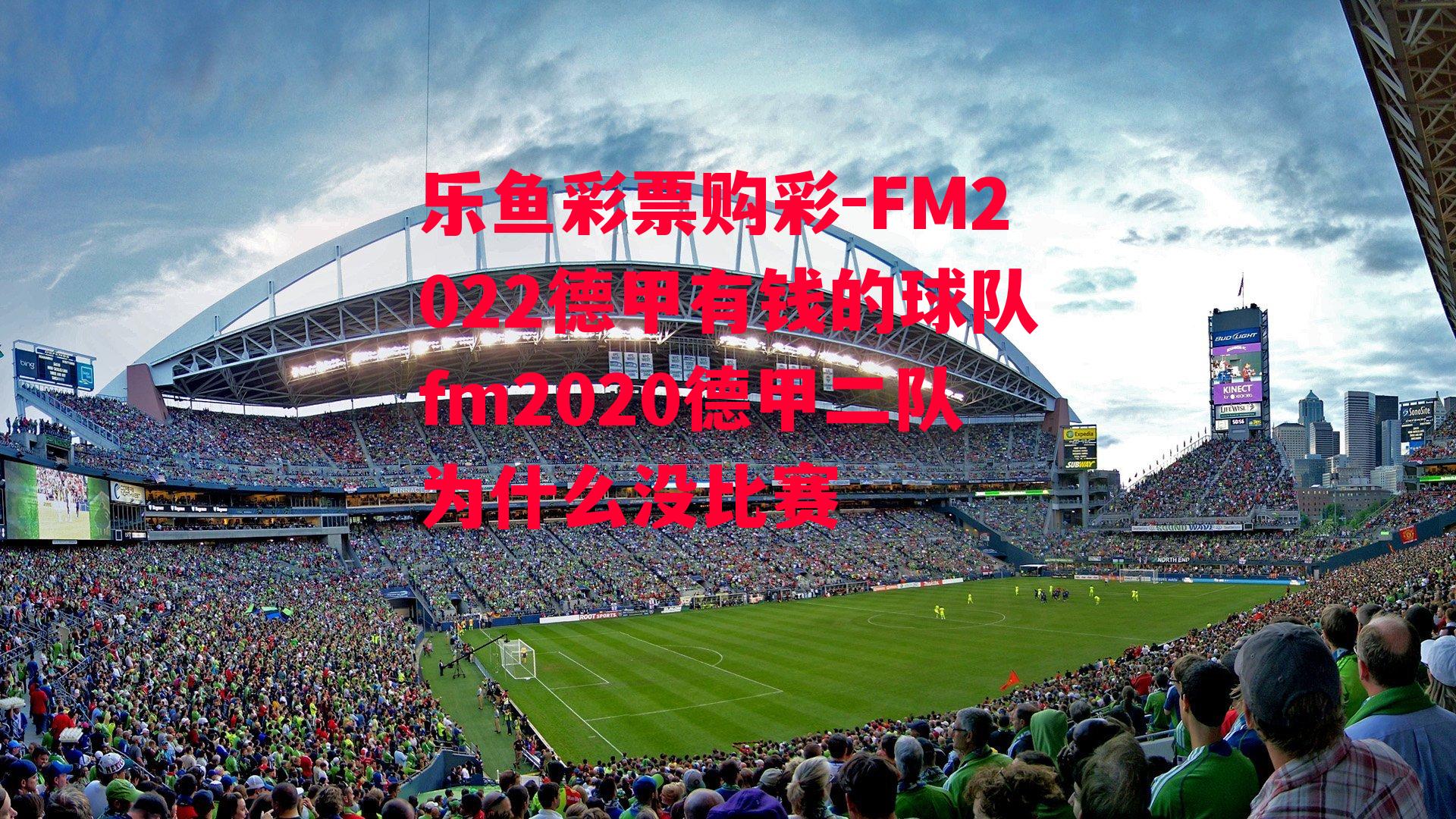 乐鱼彩票购彩-FM2022德甲有钱的球队fm2020德甲二队为什么没比赛